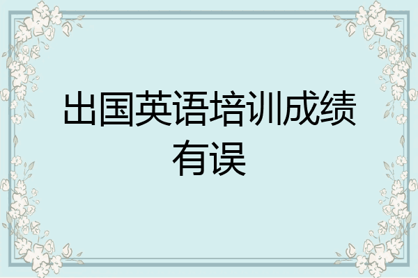 出国英语培训成绩有误