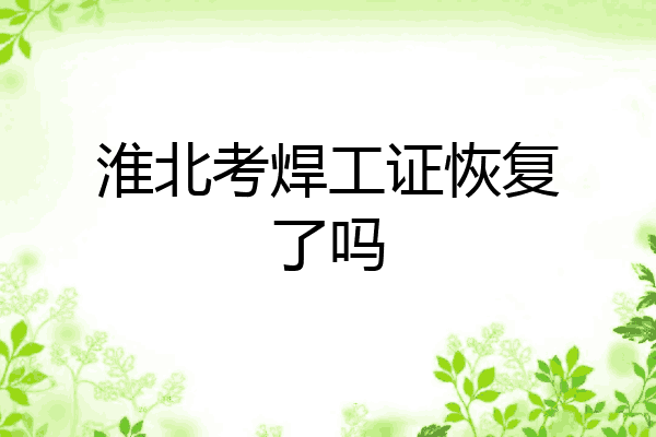 淮北考焊工证恢复了吗