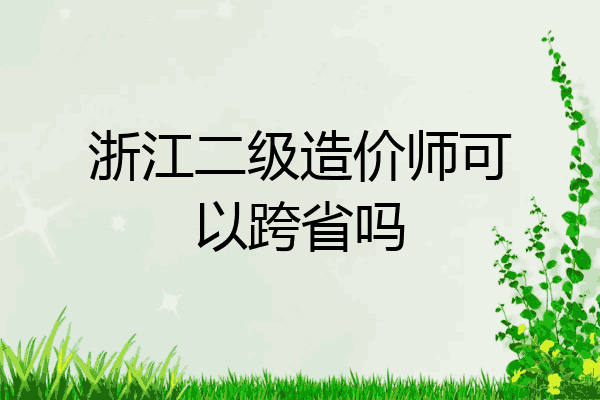 浙江二级造价师可以跨省吗