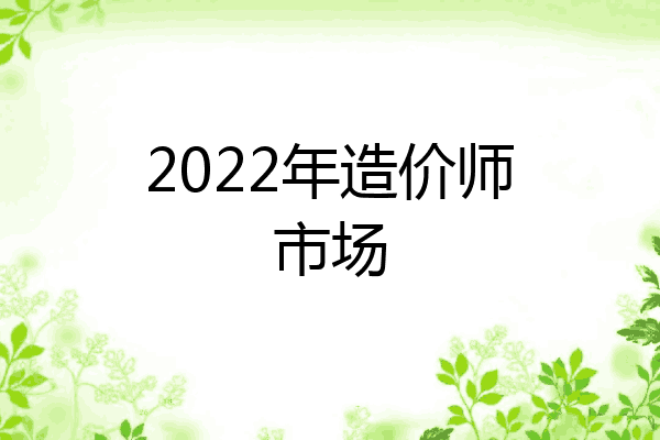 2022年造价师市场