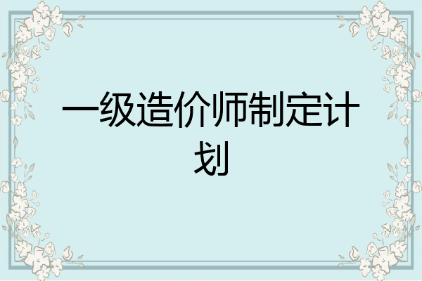 一级造价师制定计划