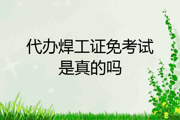 代办焊工证免考试是真的吗