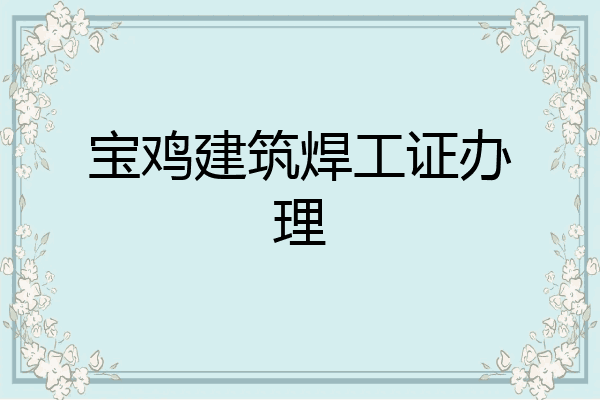 宝鸡建筑焊工证办理
