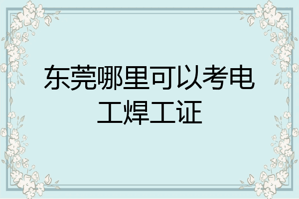 东莞哪里可以考电工焊工证