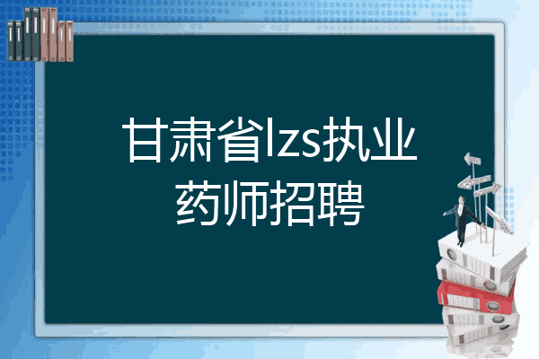甘肃省lzs执业药师招聘