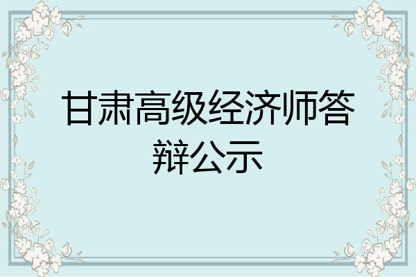 甘肃高级经济师答辩公示
