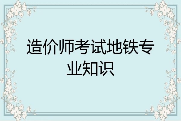 造价师考试地铁专业知识