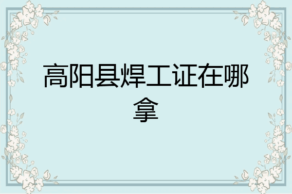 高阳县焊工证在哪拿