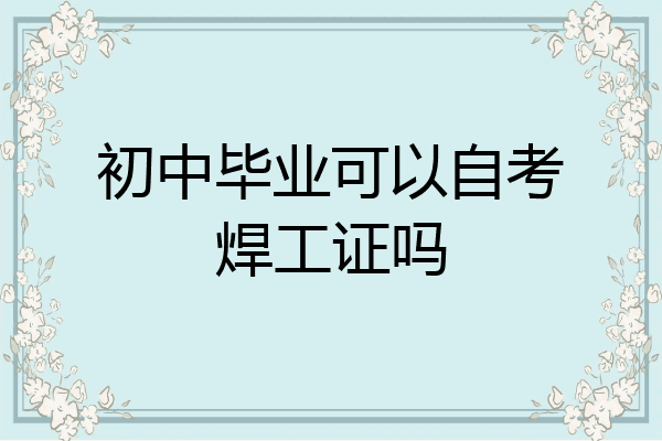 初中毕业可以自考焊工证吗