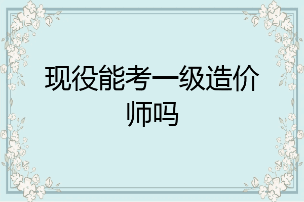 现役能考一级造价师吗