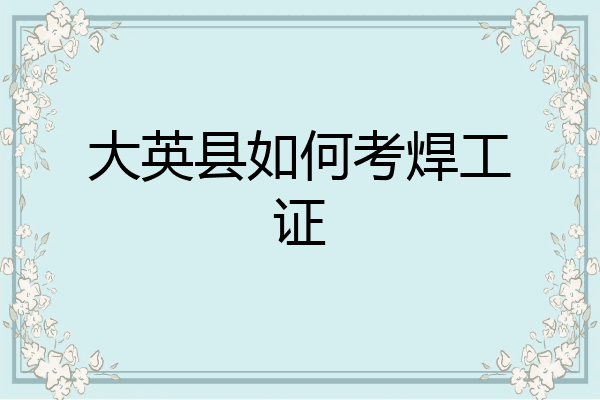 大英县如何考焊工证