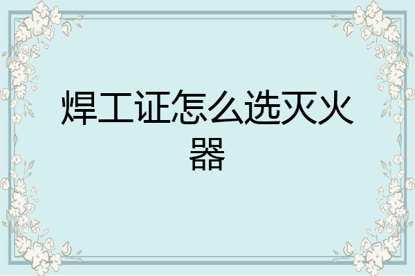 焊工证怎么选灭火器