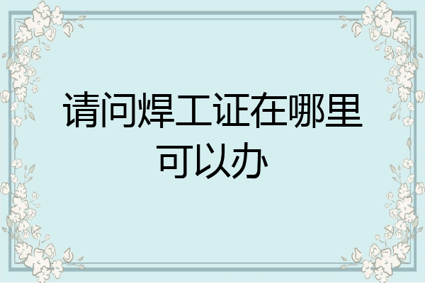 请问焊工证在哪里可以办