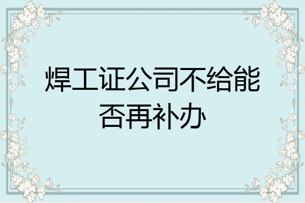 焊工证公司不给能否再补办