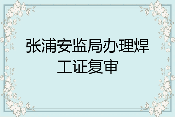张浦安监局办理焊工证复审