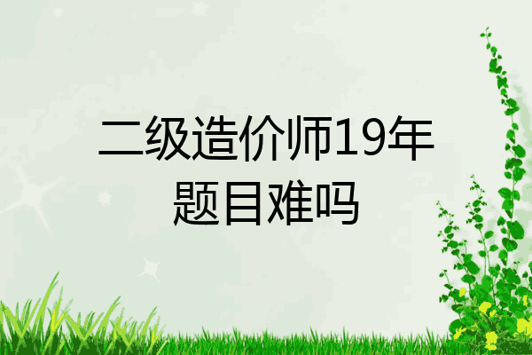 二级造价师19年题目难吗