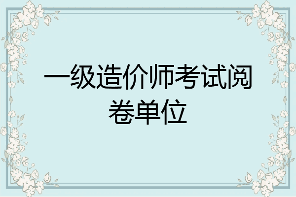 一级造价师考试阅卷单位