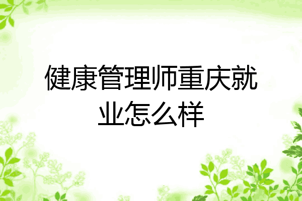 健康管理师重庆就业怎么样