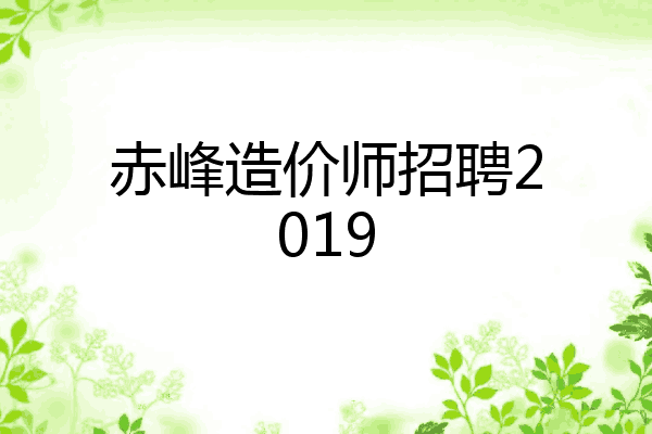 赤峰造价师招聘2019