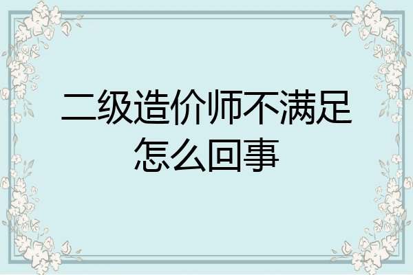 二级造价师不满足怎么回事