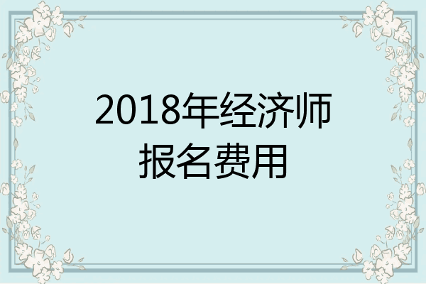 2018年经济师报名费用