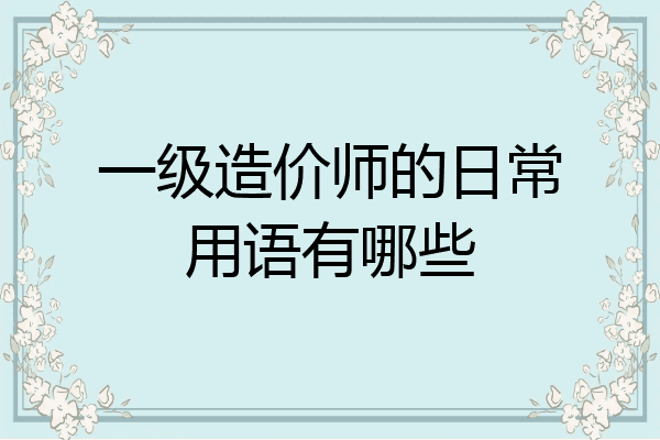 一级造价师的日常用语有哪些