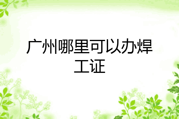 广州哪里可以办焊工证