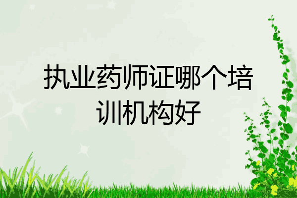 执业药师证哪个培训机构好