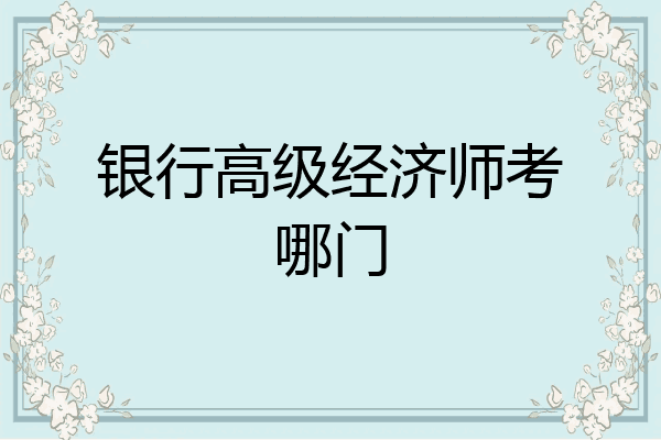 银行高级经济师考哪门