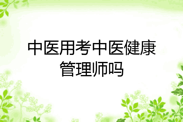 中医用考中医健康管理师吗