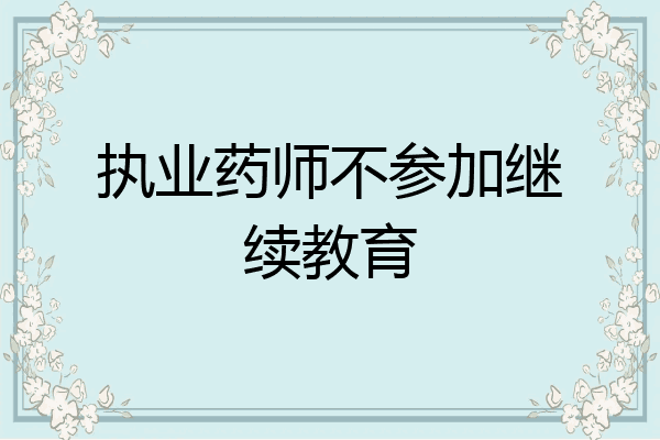 执业药师不参加继续教育