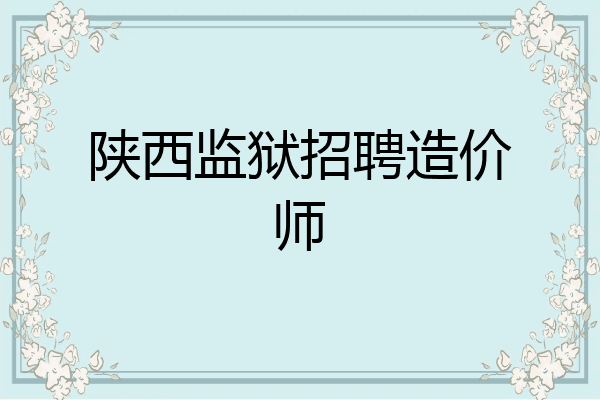 陕西监狱招聘造价师