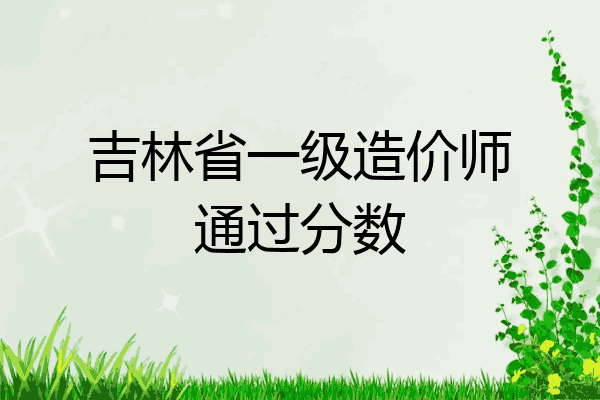 吉林省一级造价师通过分数