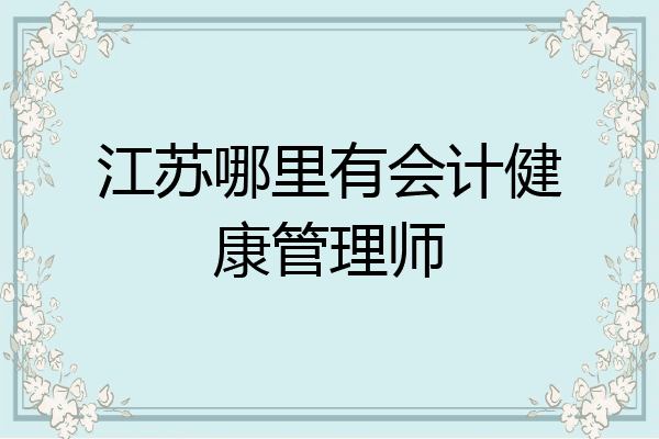 江苏哪里有会计健康管理师