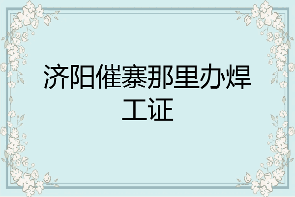 济阳催寨那里办焊工证