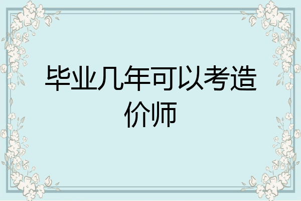 毕业几年可以考造价师
