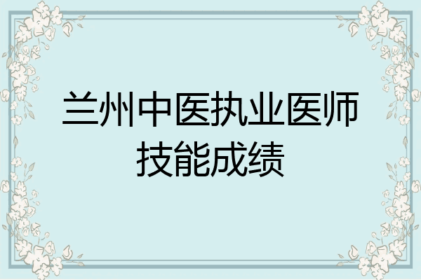 兰州中医执业医师技能成绩