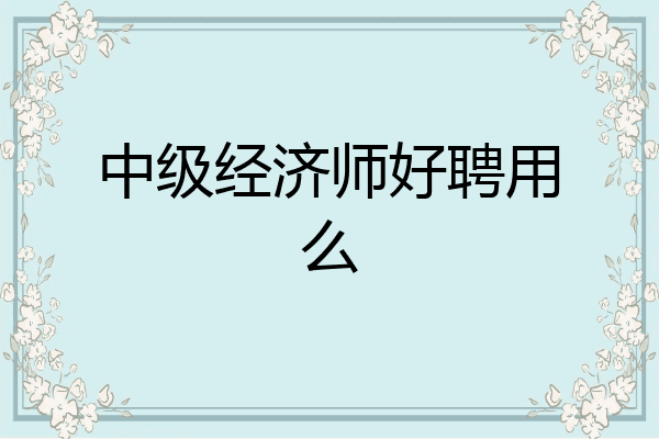 中级经济师好聘用么