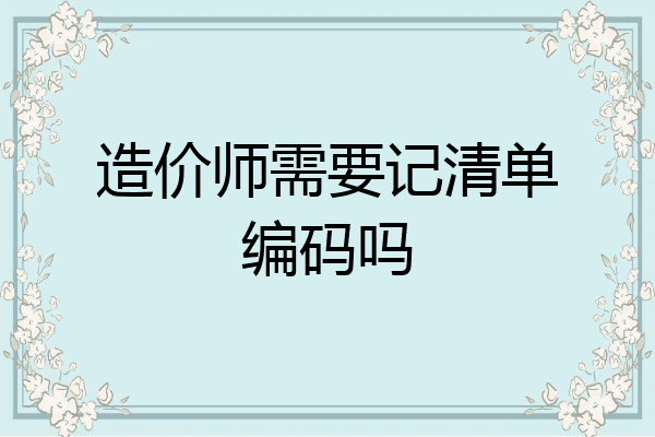 造价师需要记清单编码吗
