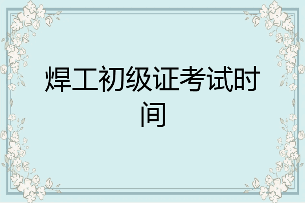 焊工初级证考试时间