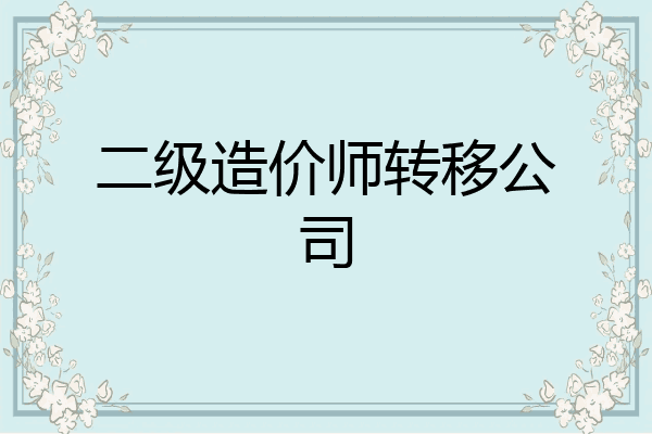 二级造价师转移公司