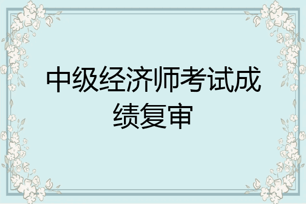 中级经济师考试成绩复审