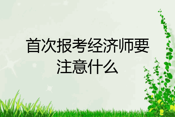 首次报考经济师要注意什么