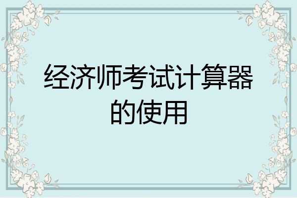 经济师考试计算器的使用