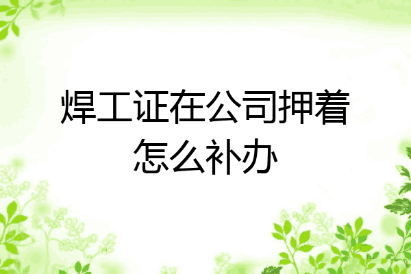 焊工证在公司押着怎么补办