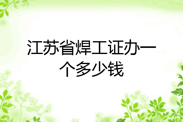 江苏省焊工证办一个多少钱