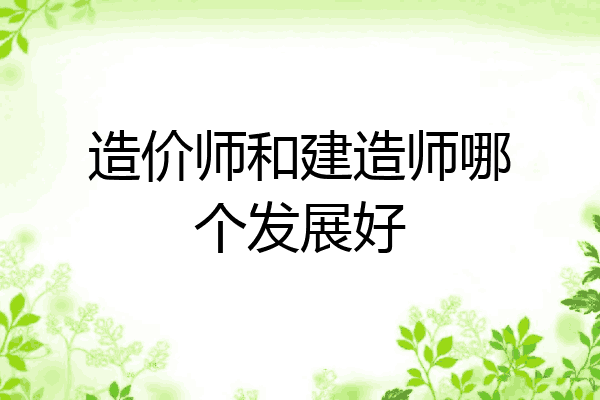 造价师和建造师哪个发展好
