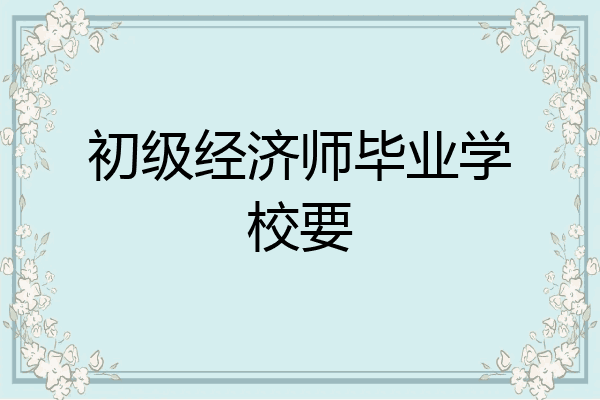 初级经济师毕业学校要