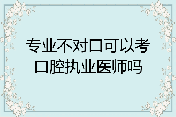 专业不对口可以考口腔执业医师吗