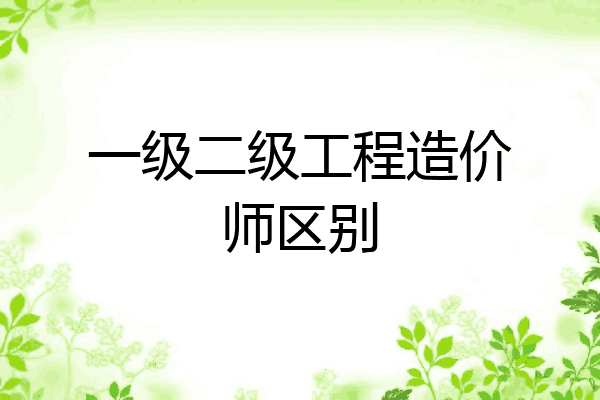 一级二级工程造价师区别